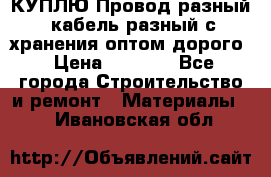 КУПЛЮ Провод разный, кабель разный с хранения оптом дорого › Цена ­ 1 500 - Все города Строительство и ремонт » Материалы   . Ивановская обл.